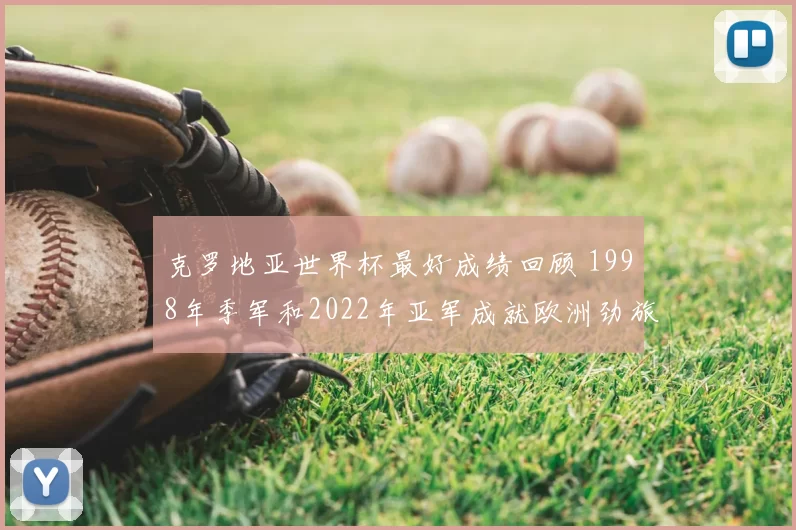 克罗地亚世界杯最好成绩回顾 1998年季军和2022年亚军成就欧洲劲旅地位