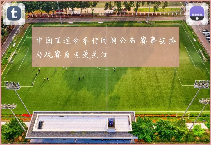 中国亚运会举行时间公布 赛事安排与观赛看点受关注